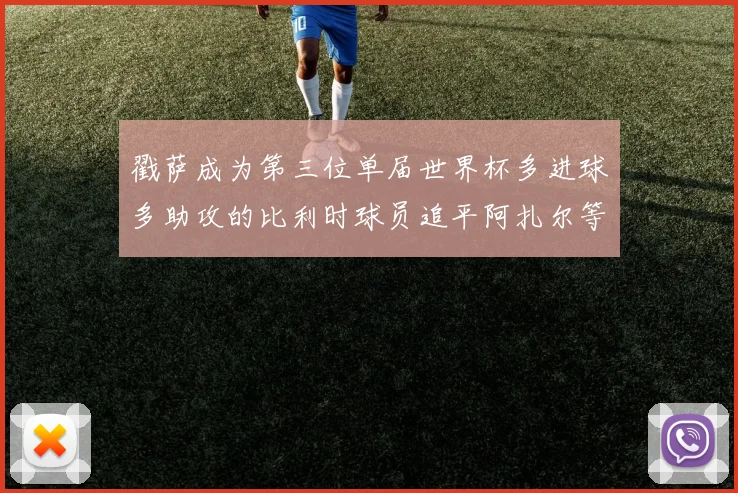 戳萨成为第三位单届世界杯多进球多助攻的比利时球员追平阿扎尔等传奇