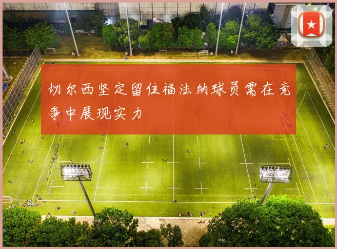 切尔西坚定留住福法纳球员需在竞争中展现实力