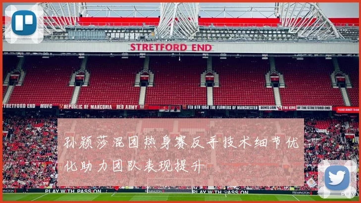 孙颖莎混团热身赛反手技术细节优化助力团队表现提升