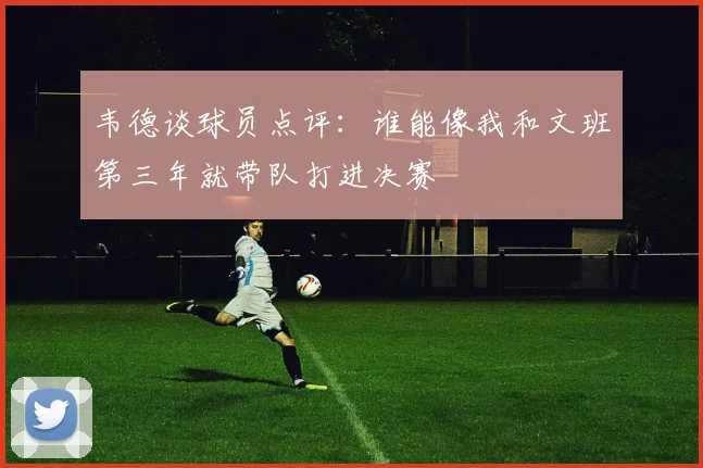 韦德谈球员点评：谁能像我和文班第三年就带队打进决赛