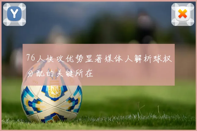 76人快攻优势显著媒体人解析球权分配的关键所在