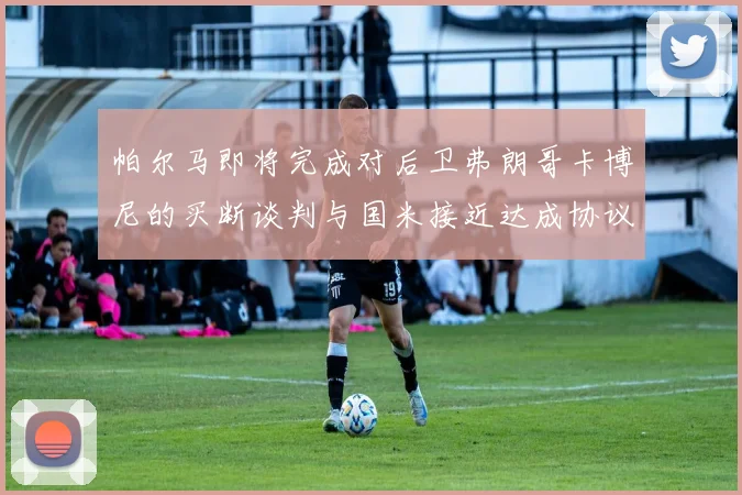 帕尔马即将完成对后卫弗朗哥卡博尼的买断谈判与国米接近达成协议