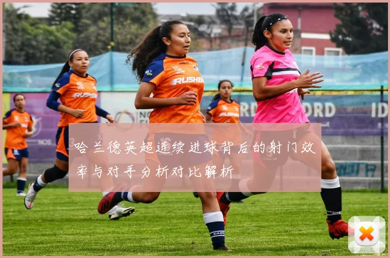 哈兰德英超连续进球背后的射门效率与对手分析对比解析