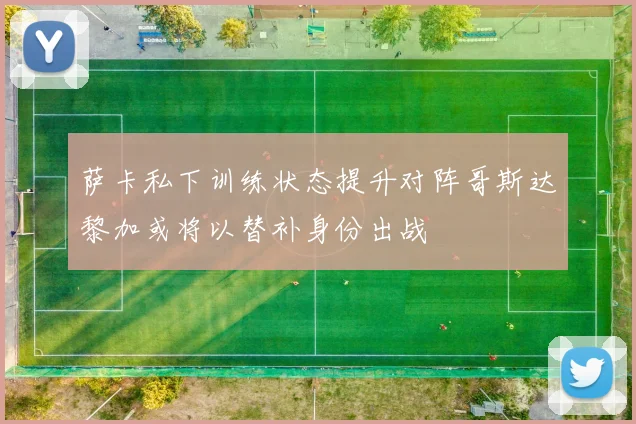 萨卡私下训练状态提升对阵哥斯达黎加或将以替补身份出战