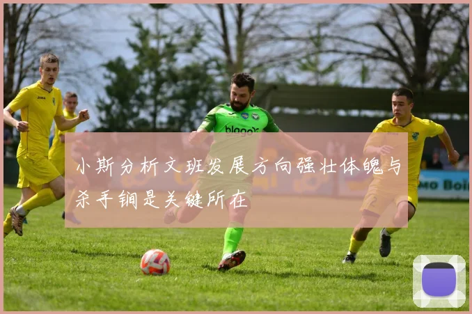 小斯分析文班发展方向强壮体魄与杀手锏是关键所在