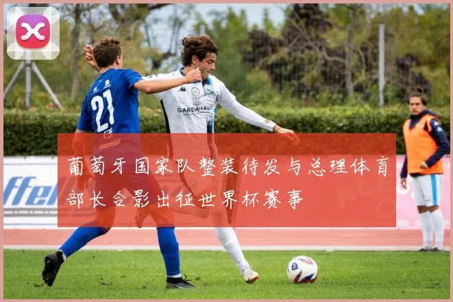 葡萄牙国家队整装待发与总理体育部长合影出征世界杯赛事