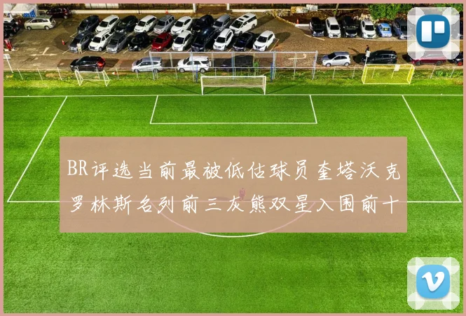 BR评选当前最被低估球员奎塔沃克罗林斯名列前三灰熊双星入围前十